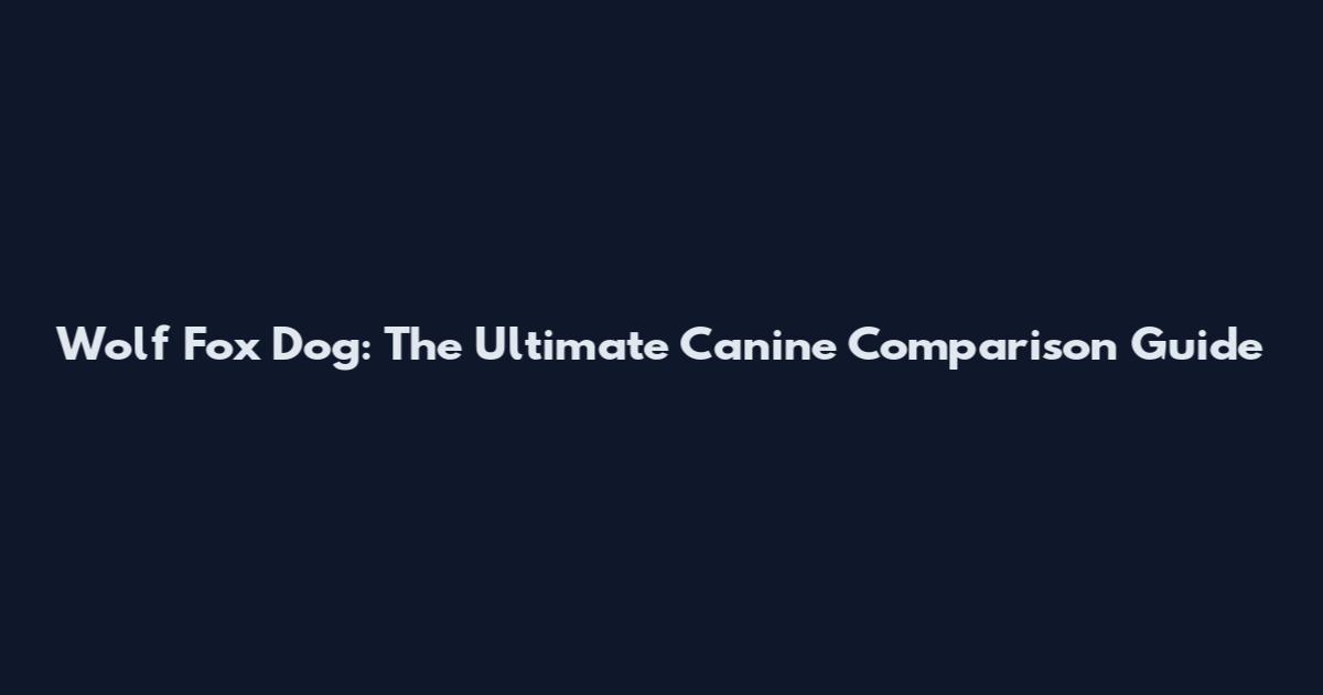 Wolf Fox Dog: The Ultimate Canine Comparison Guide