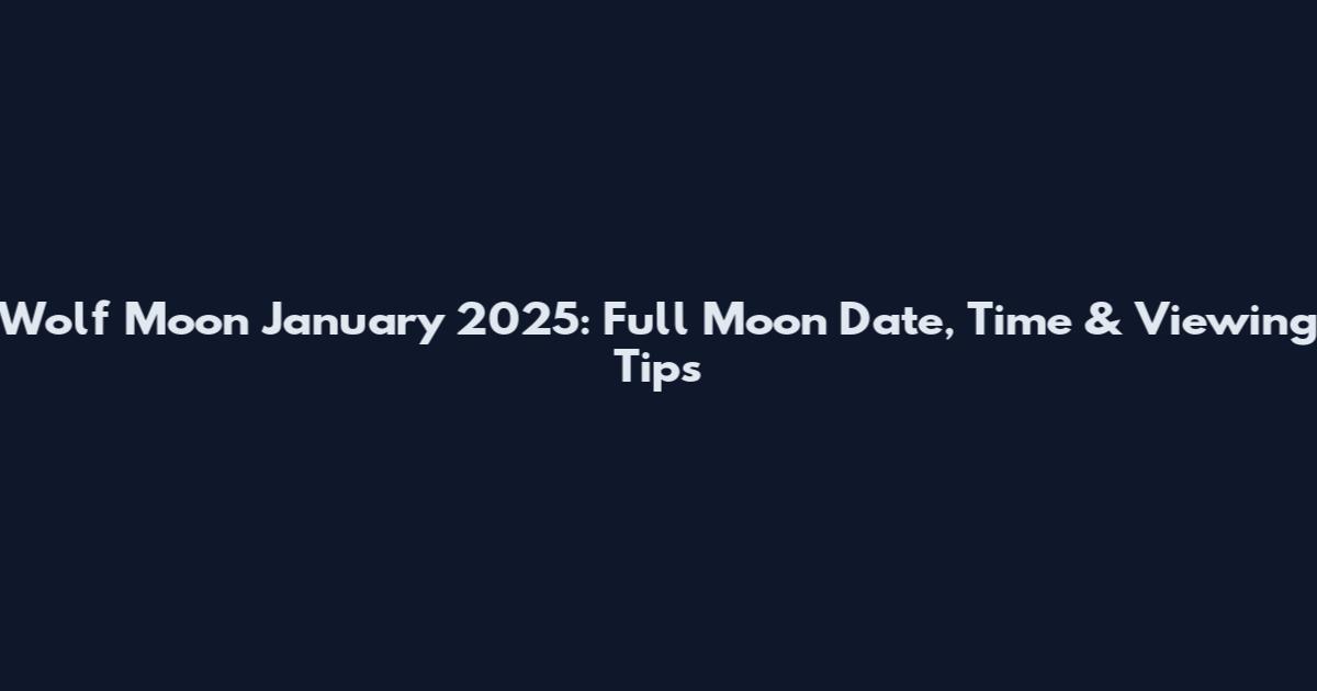 Wolf Moon January 2025: Full Moon Date, Time & Viewing Tips