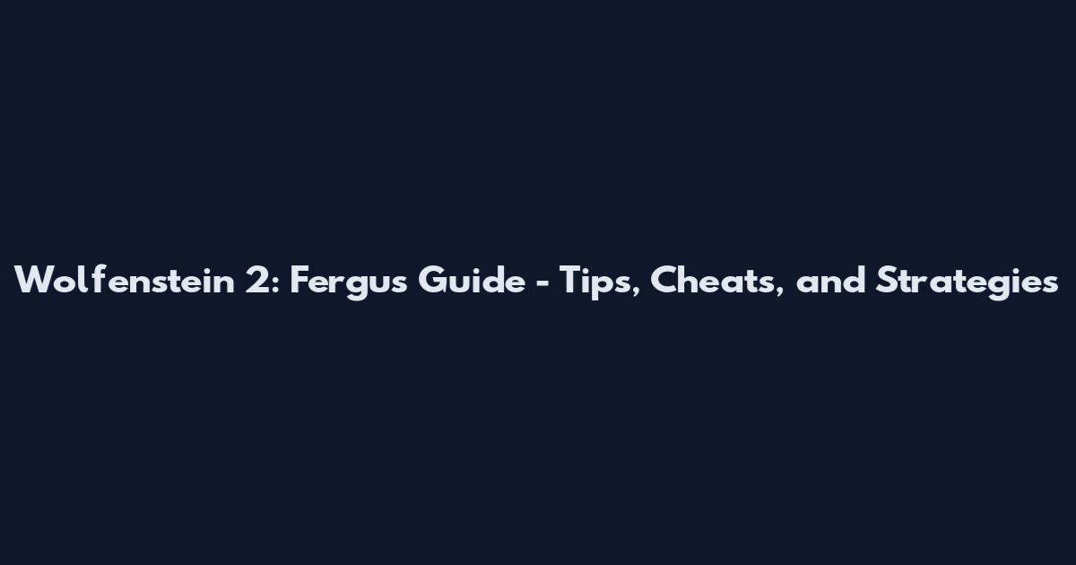 Wolfenstein 2: Fergus Guide - Tips, Cheats, and Strategies