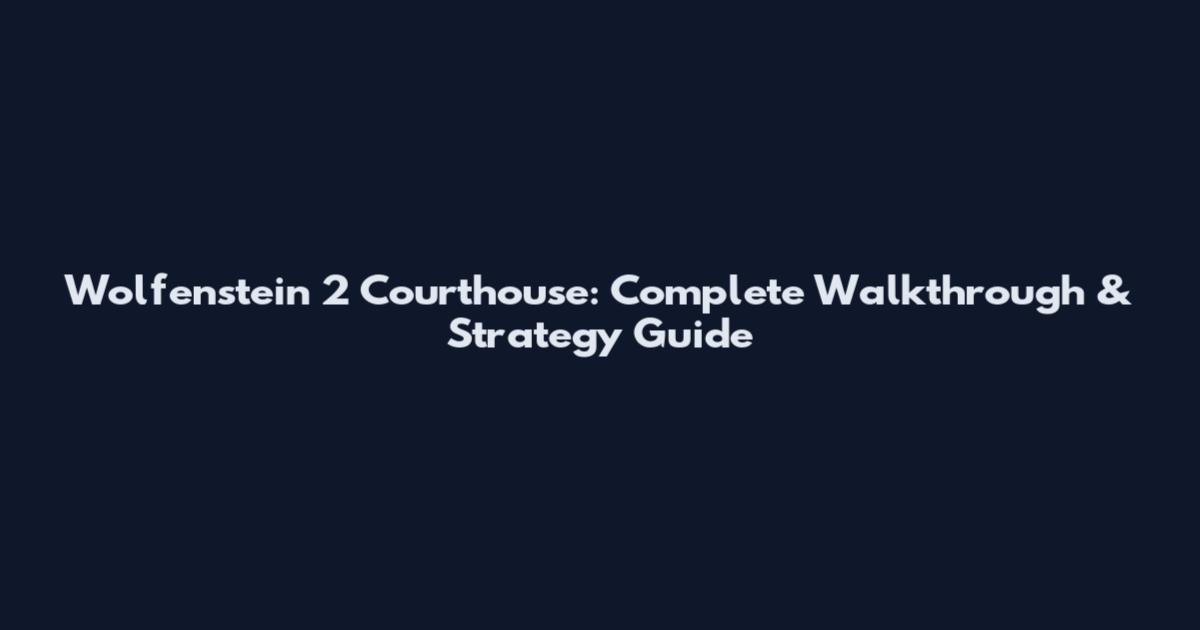 Wolfenstein 2 Courthouse: Complete Walkthrough & Strategy Guide
