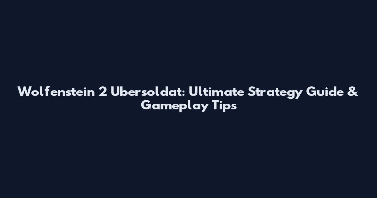 Wolfenstein 2 Ubersoldat: Ultimate Strategy Guide & Gameplay Tips