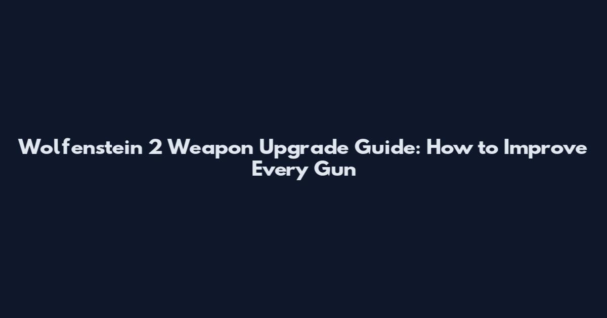 Wolfenstein 2 Weapon Upgrade Guide: How to Improve Every Gun