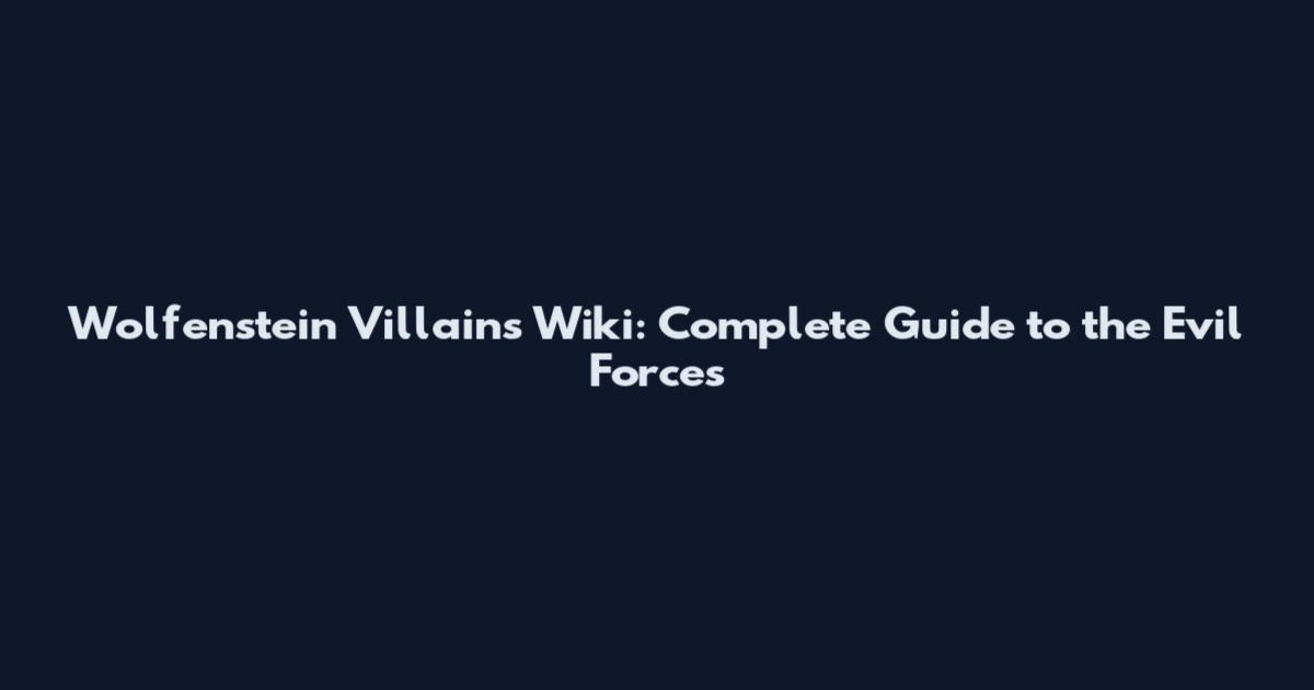 Wolfenstein Villains Wiki: Complete Guide to the Evil Forces