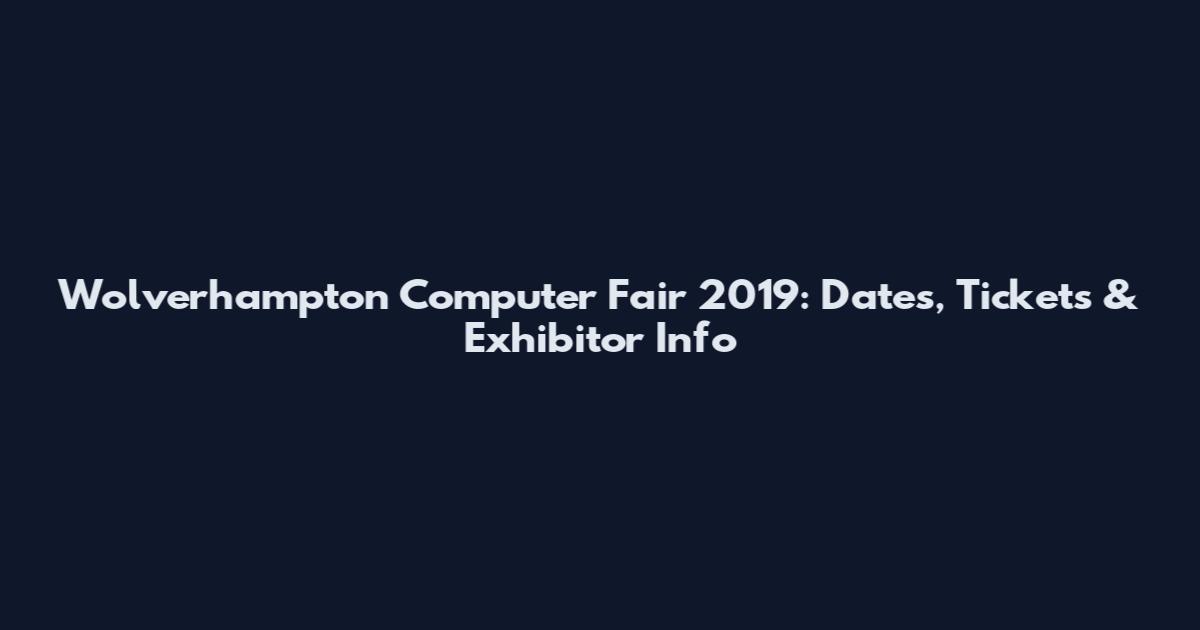 Wolverhampton Computer Fair 2019: Dates, Tickets & Exhibitor Info