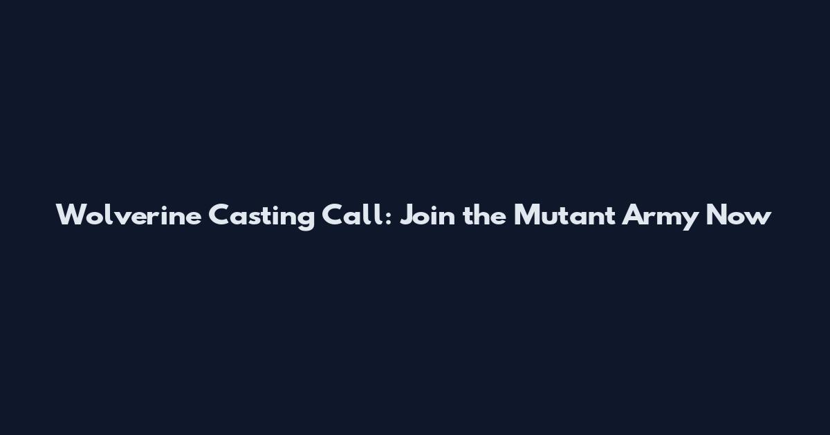 Wolverine Casting Call: Join the Mutant Army Now