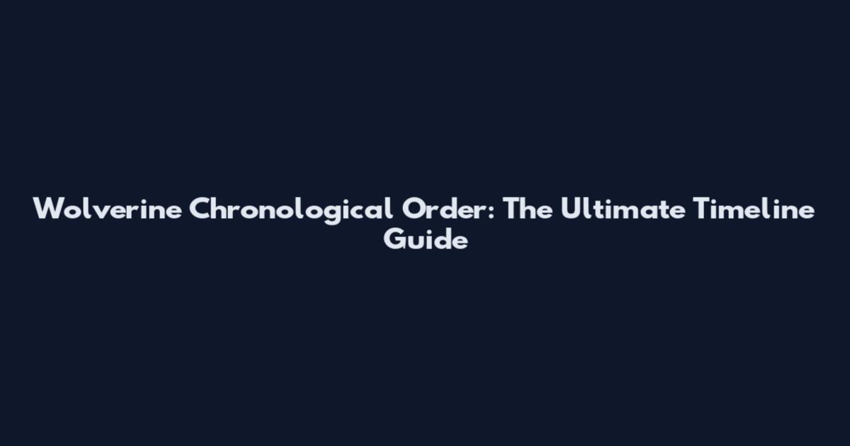 Wolverine Chronological Order: The Ultimate Timeline Guide