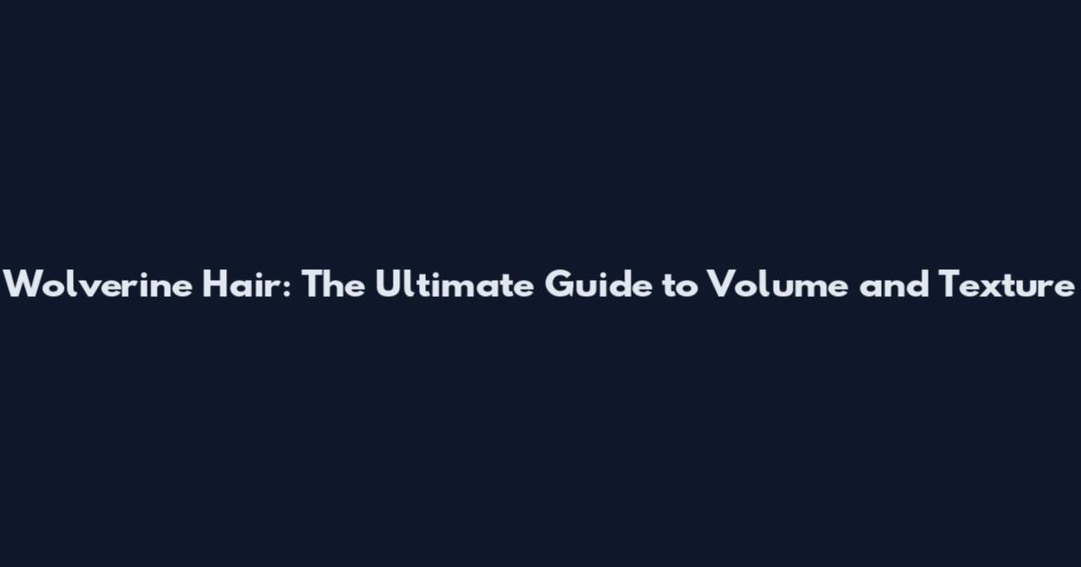 Wolverine Hair: The Ultimate Guide to Volume and Texture