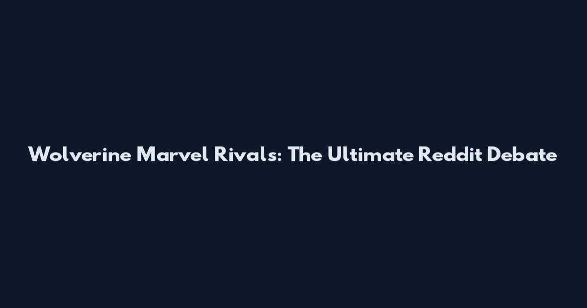 Wolverine Marvel Rivals: The Ultimate Reddit Debate