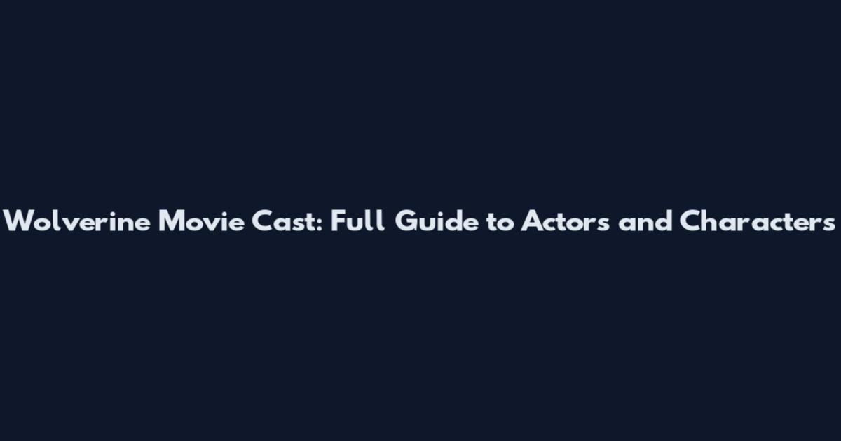 Wolverine Movie Cast: Full Guide to Actors and Characters