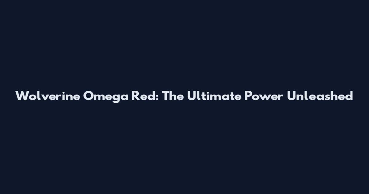 Wolverine Omega Red: The Ultimate Power Unleashed