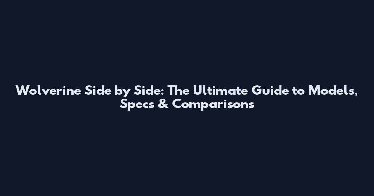 Wolverine Side by Side: The Ultimate Guide to Models, Specs & Comparisons