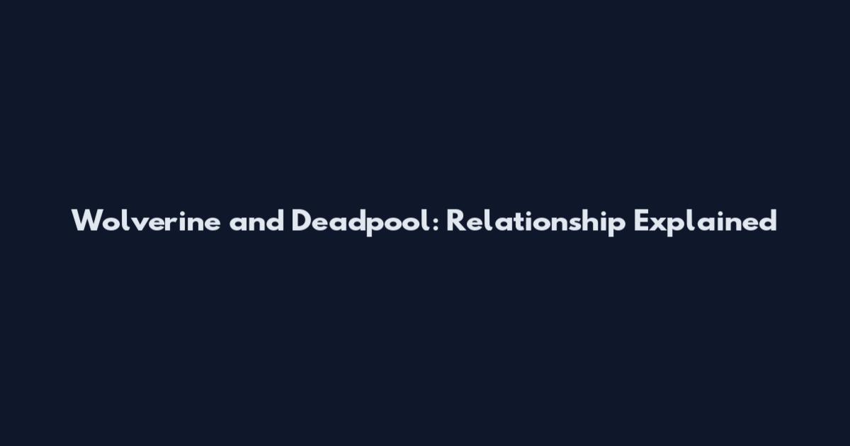 Wolverine and Deadpool: Relationship Explained