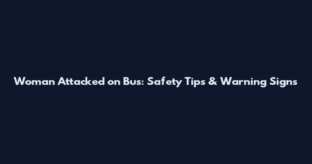 Woman Attacked on Bus: Safety Tips & Warning Signs