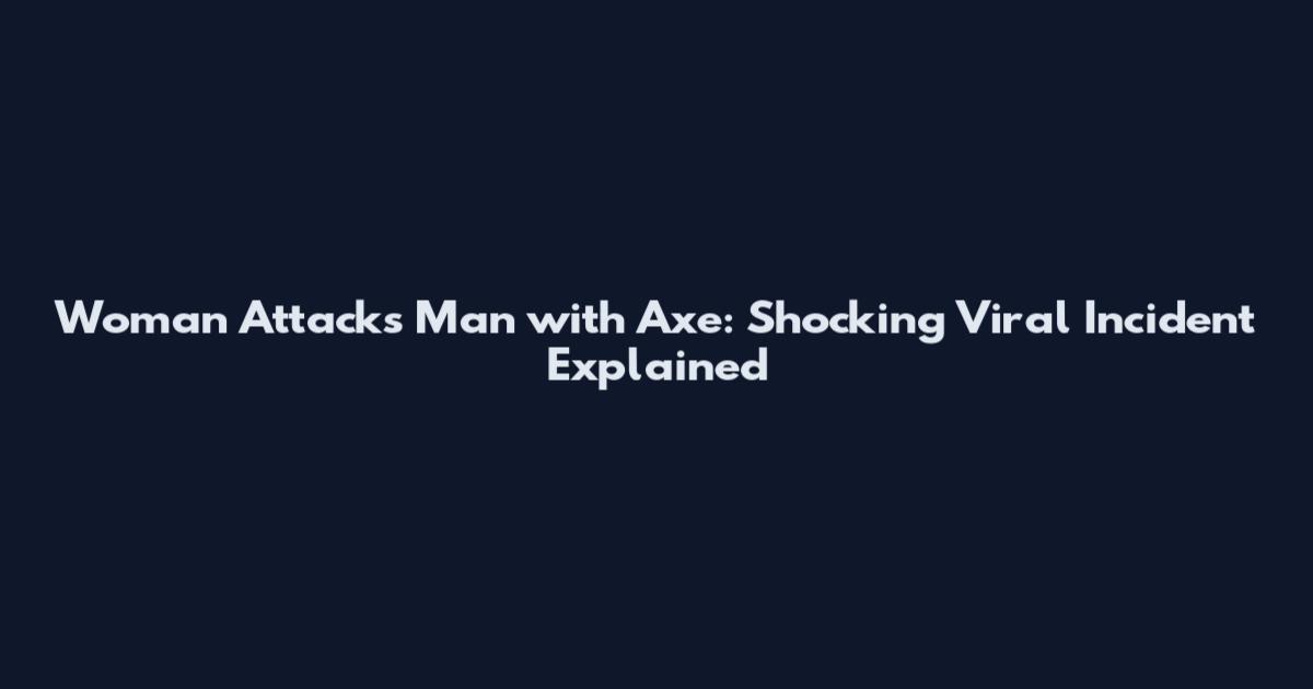 Woman Attacks Man with Axe: Shocking Viral Incident Explained