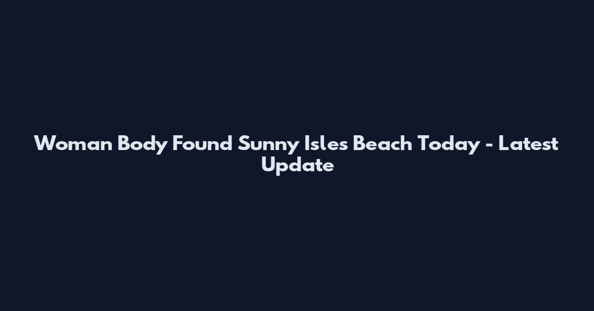 Woman Body Found Sunny Isles Beach Today - Latest Update