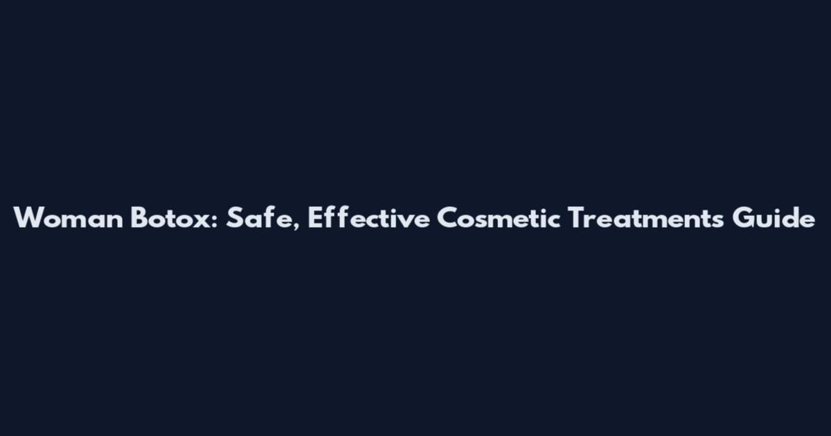 Woman Botox: Safe, Effective Cosmetic Treatments Guide