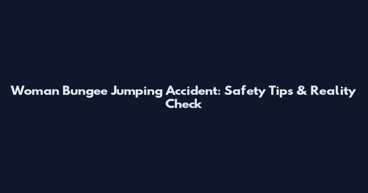 Woman Bungee Jumping Accident: Safety Tips & Reality Check