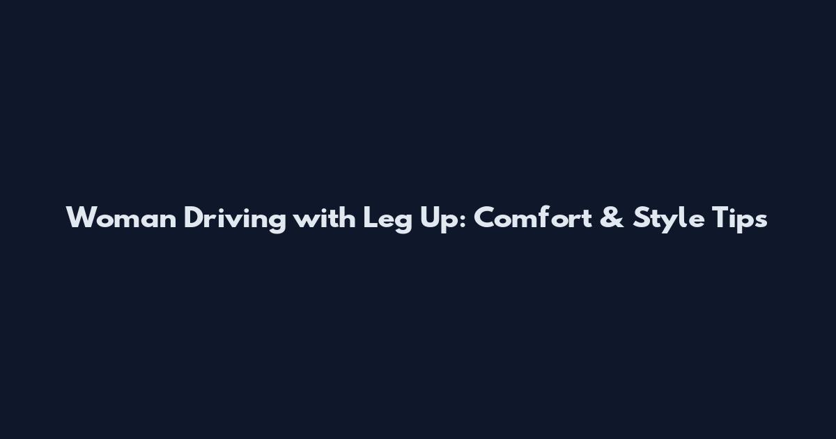 Woman Driving with Leg Up: Comfort & Style Tips