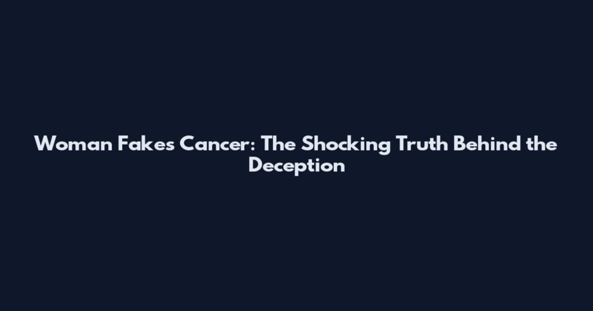 Woman Fakes Cancer: The Shocking Truth Behind the Deception