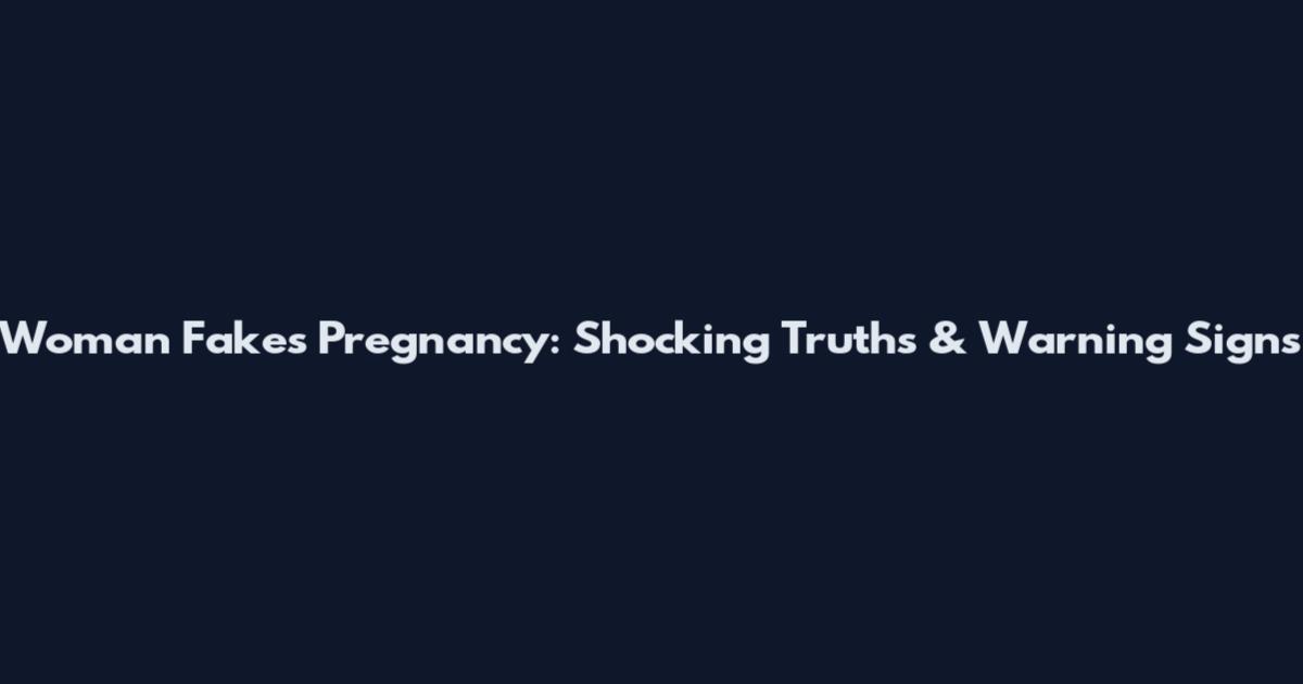Woman Fakes Pregnancy: Shocking Truths & Warning Signs