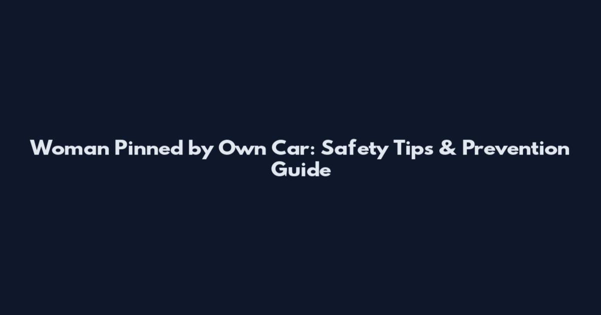 Woman Pinned by Own Car: Safety Tips & Prevention Guide