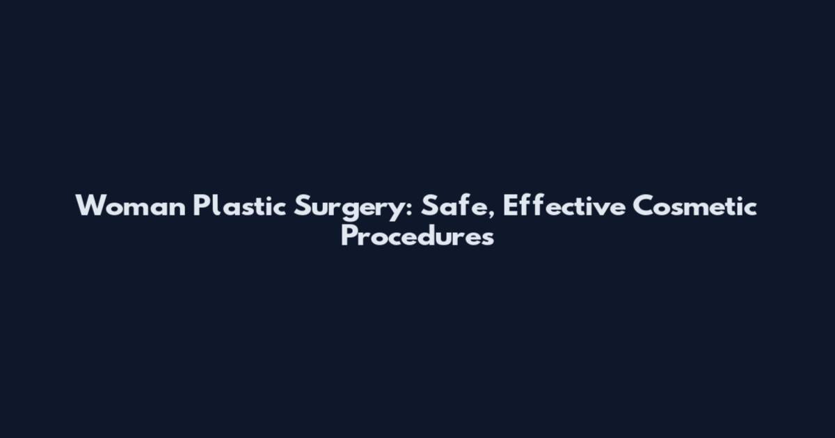 Woman Plastic Surgery: Safe, Effective Cosmetic Procedures