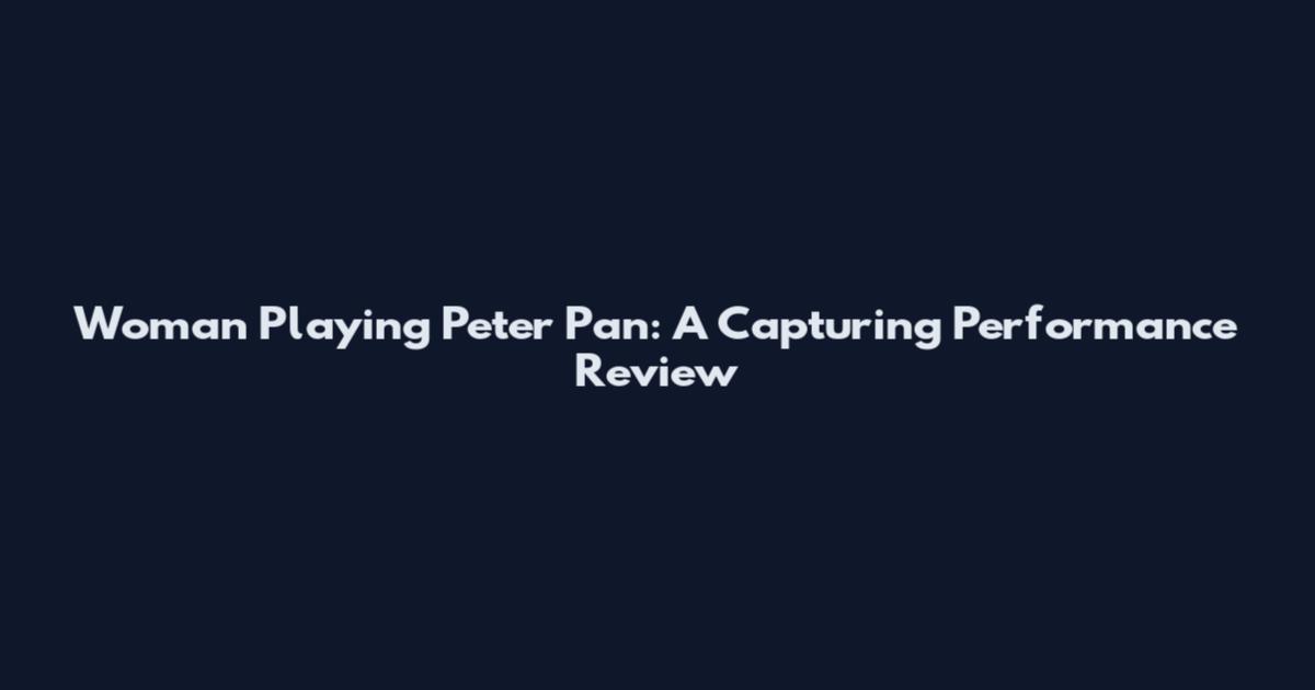 Woman Playing Peter Pan: A Capturing Performance Review