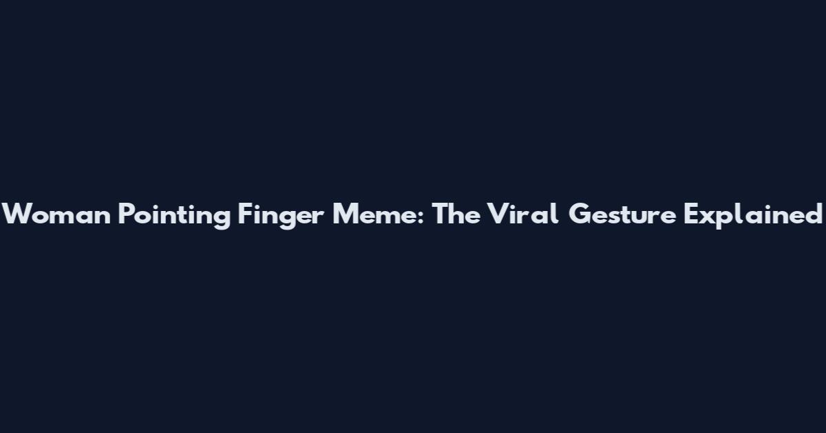 Woman Pointing Finger Meme: The Viral Gesture Explained
