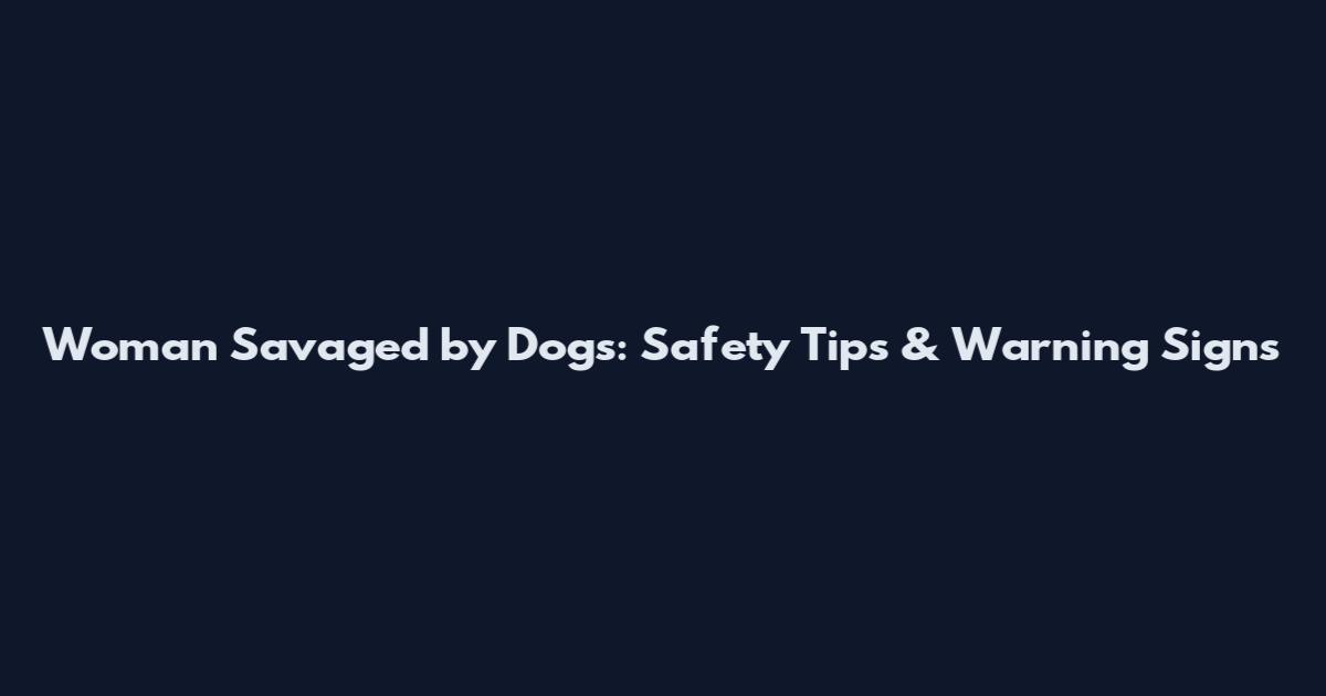 Woman Savaged by Dogs: Safety Tips & Warning Signs