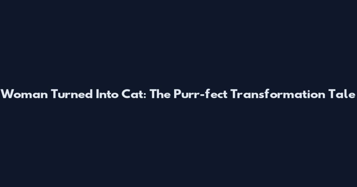Woman Turned Into Cat: The Purr-fect Transformation Tale