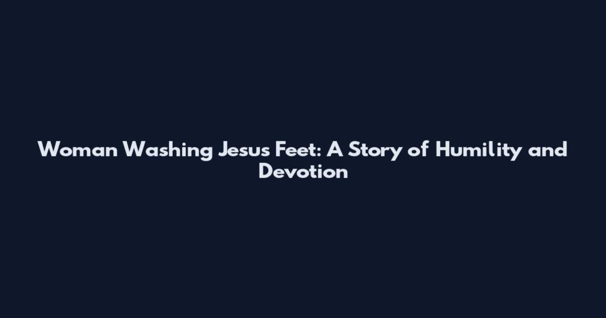 Woman Washing Jesus' Feet: A Story of Humility and Devotion