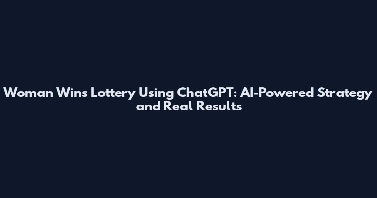 Woman Wins Lottery Using ChatGPT: AI-Powered Strategy and Real Results