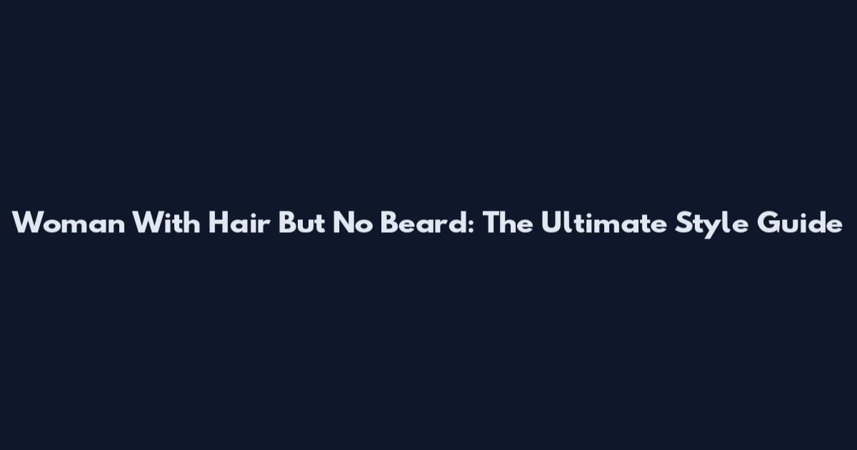 Woman With Hair But No Beard: The Ultimate Style Guide