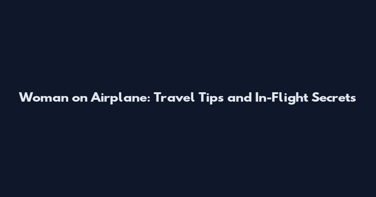 Woman on Airplane: Travel Tips and In-Flight Secrets