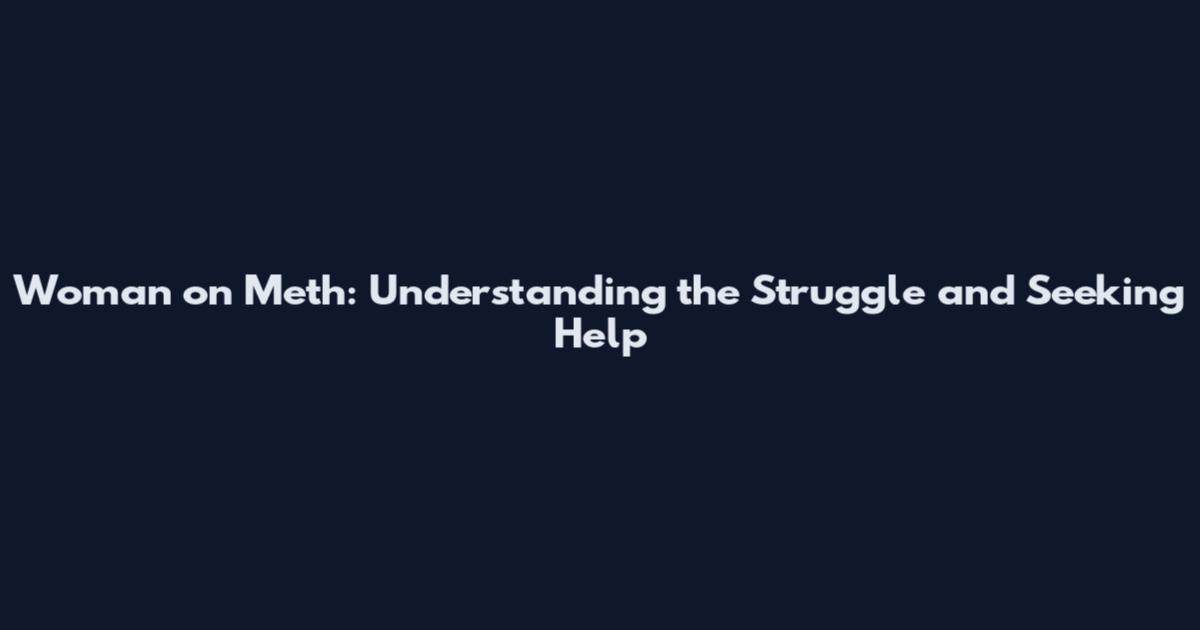 Woman on Meth: Understanding the Struggle and Seeking Help