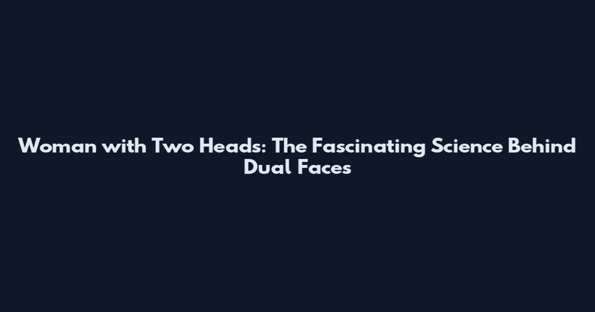 Woman with Two Heads: The Fascinating Science Behind Dual Faces