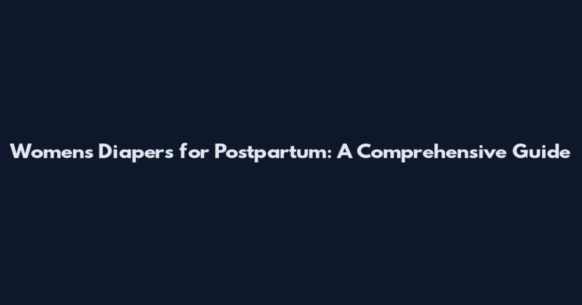 Women's Diapers for Postpartum: A Comprehensive Guide