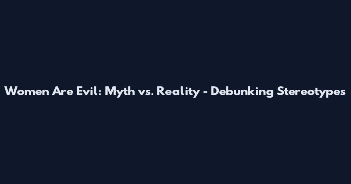 Women Are Evil: Myth vs. Reality - Debunking Stereotypes
