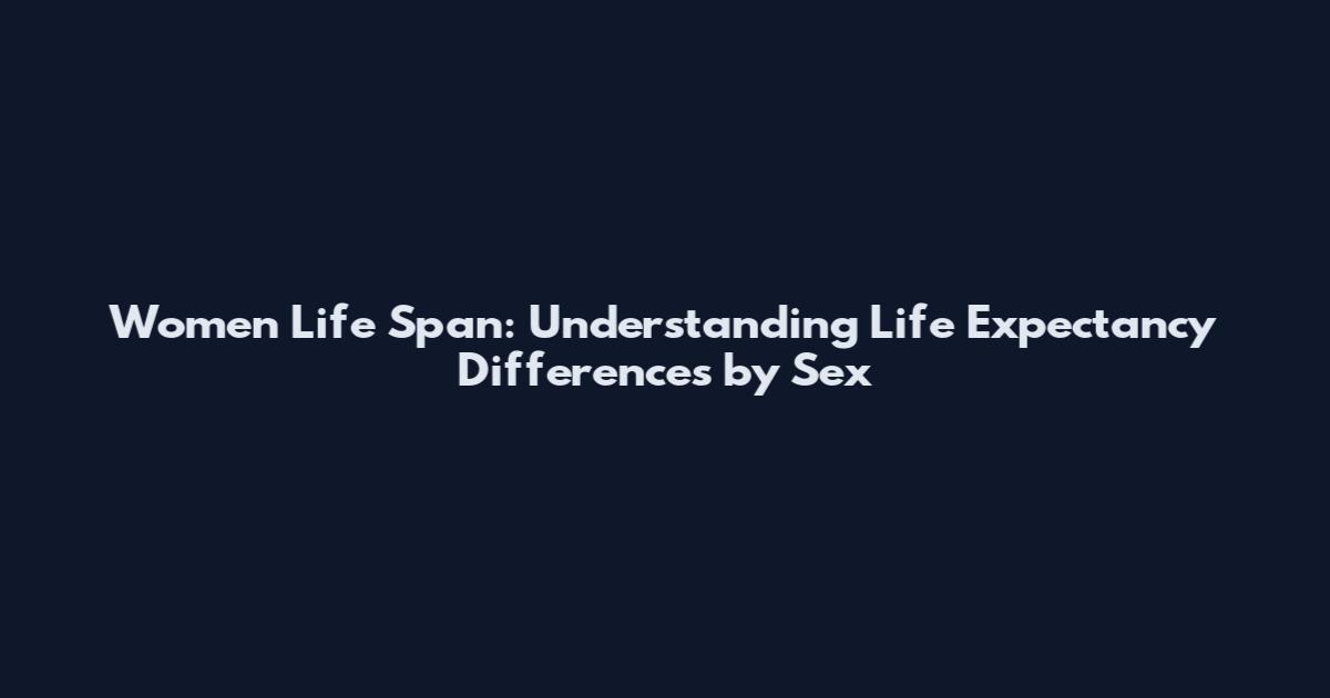Women Life Span: Understanding Life Expectancy Differences by Sex