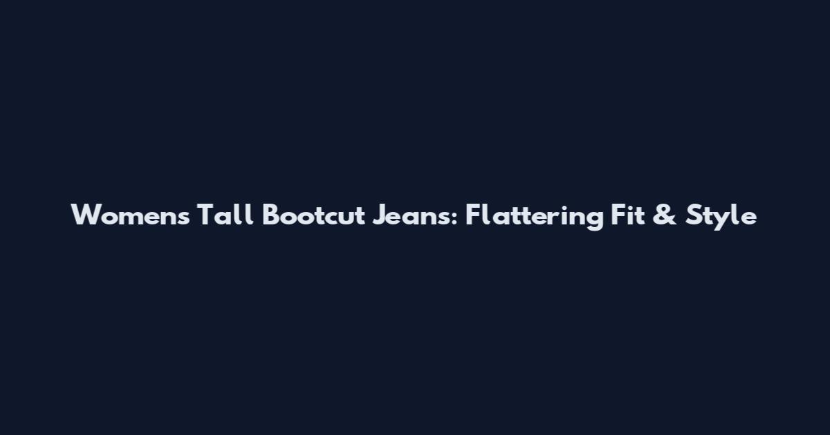 Womens Tall Bootcut Jeans: Flattering Fit & Style