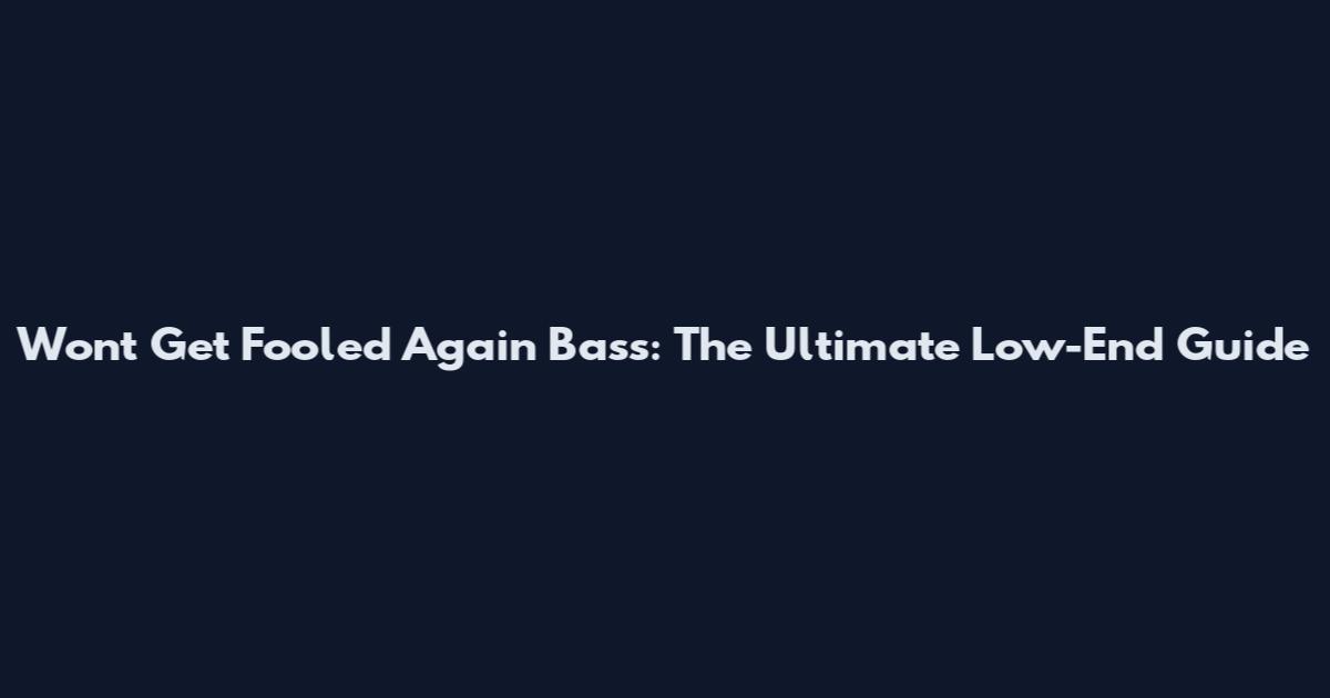 Won't Get Fooled Again Bass: The Ultimate Low-End Guide