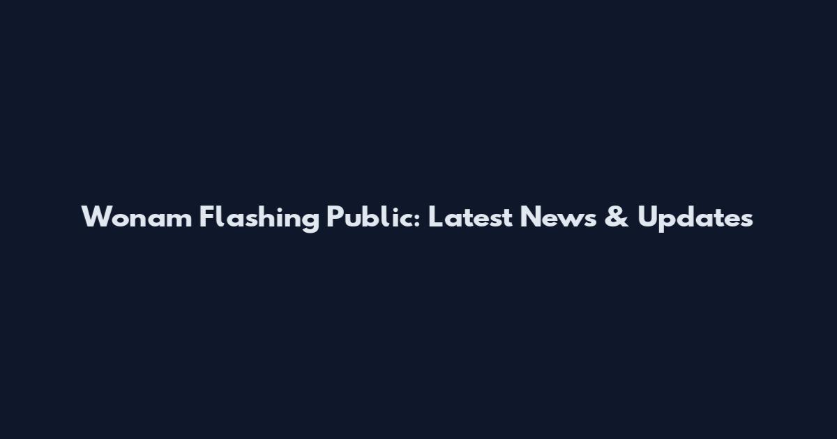 Wonam Flashing Public: Latest News & Updates