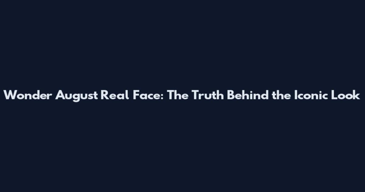 Wonder August Real Face: The Truth Behind the Iconic Look