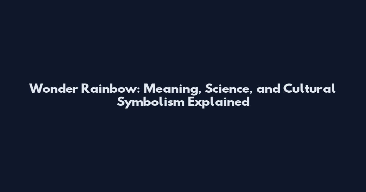 Wonder Rainbow: Meaning, Science, and Cultural Symbolism Explained