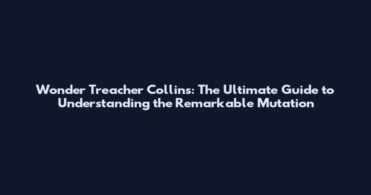 Wonder Treacher Collins: The Ultimate Guide to Understanding the Remarkable Mutation