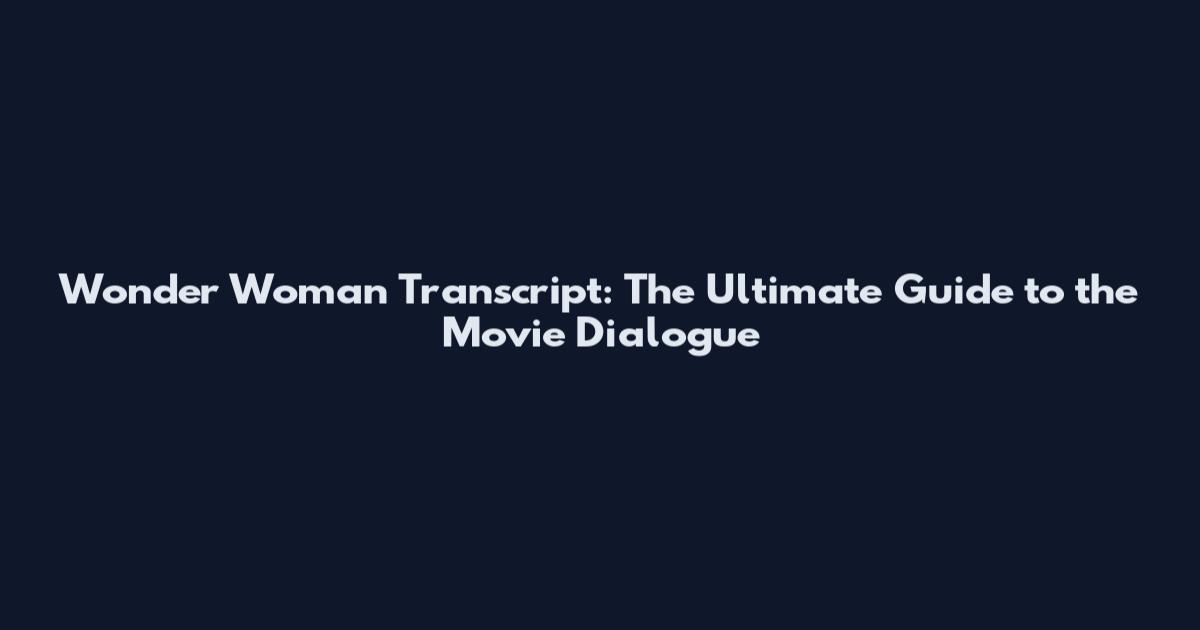 Wonder Woman Transcript: The Ultimate Guide to the Movie Dialogue