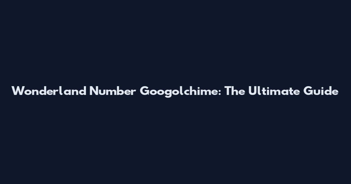 Wonderland Number Googolchime: The Ultimate Guide