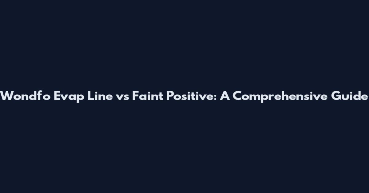Wondfo Evap Line vs Faint Positive: A Comprehensive Guide