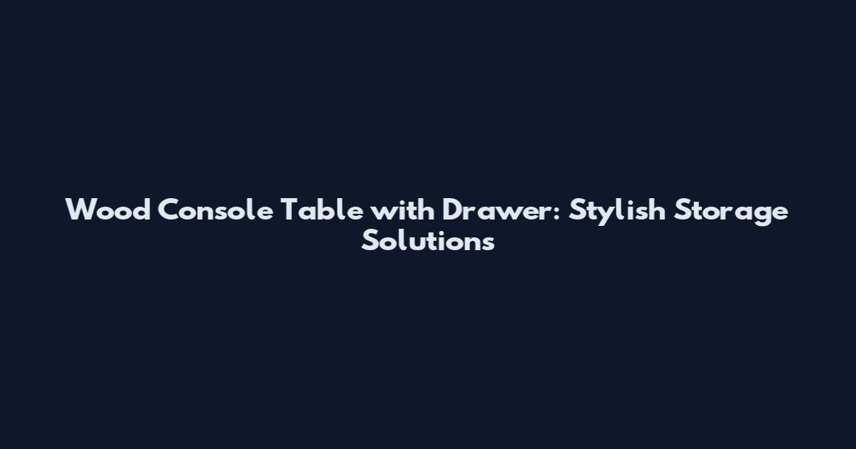 Wood Console Table with Drawer: Stylish Storage Solutions