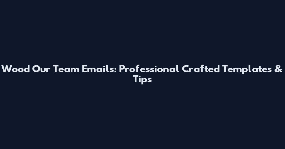 Wood Our Team Emails: Professional Crafted Templates & Tips